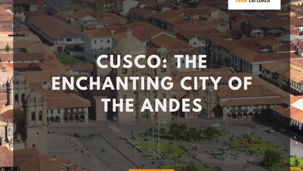 Cusco: The Enchanting City of the Andes